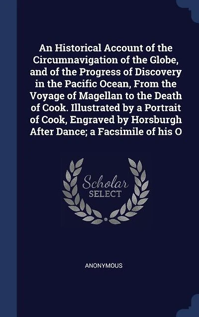An Historical Account of the Circumnavigation Globe, and Progress Discovery Pacific Ocean, From Voyage Magellan to Death Cook. Illustrated by a Portrait Cook, Engraved Horsburgh After Dance; Facsimile Of...