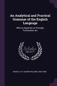 an Analytical and Practical Grammar of the English Language: With Appendix on Prosody, Punctuation, &c