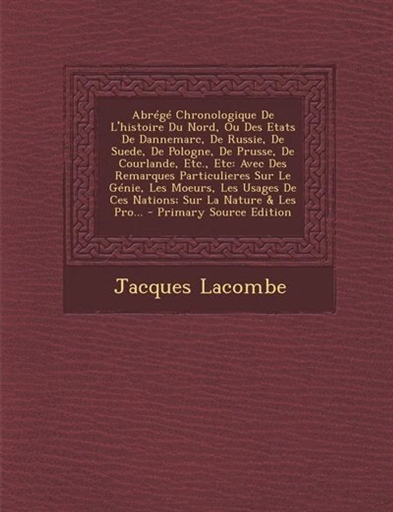Abrégé Chronologique De L'histoire Du Nord, Ou Des Etats Dannemarc, Russie, Suede, Pologne, Prusse, Courlande, Etc., Etc: Avec Remarques Particulieres Sur Le Génie, Les Moeurs, Usages Ces Nations; La Nature