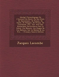 Abrégé Chronologique De L'histoire Du Nord, Ou Des Etats Dannemarc, Russie, Suede, Pologne, Prusse, Courlande, Etc., Etc: Avec Remarques Particulieres Sur Le Génie, Les Moeurs, Usages Ces Nations; La Nature