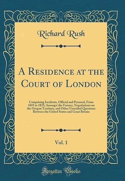 A Residence at the Court of London, Vol. 1: Comprising Incidents, Official and Personal, From 1819 to 1825; Amongst the Former, Negotiations on
