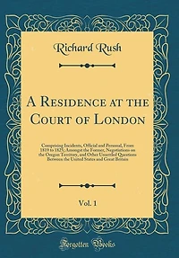 A Residence at the Court of London, Vol. 1: Comprising Incidents, Official and Personal, From 1819 to 1825; Amongst the Former, Negotiations on