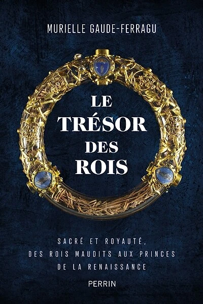 Le trésor des rois: Sacré et royauté, des rois maudits aux princes de la Renaissance