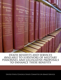 Death Benefits And Services Available To Survivors Of Military Personnel And Legislative Proposals To Enhance These Benefits
