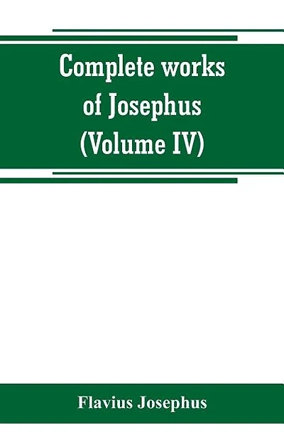 Complete works of Josephus. Antiquities of the Jews; The wars of the Jews against Apion, etc (Volume IV)