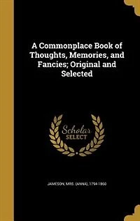 A Commonplace Book of Thoughts, Memories, and Fancies; Original and Selected