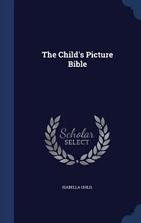 The Child's Picture Bible (Classic Reprint)