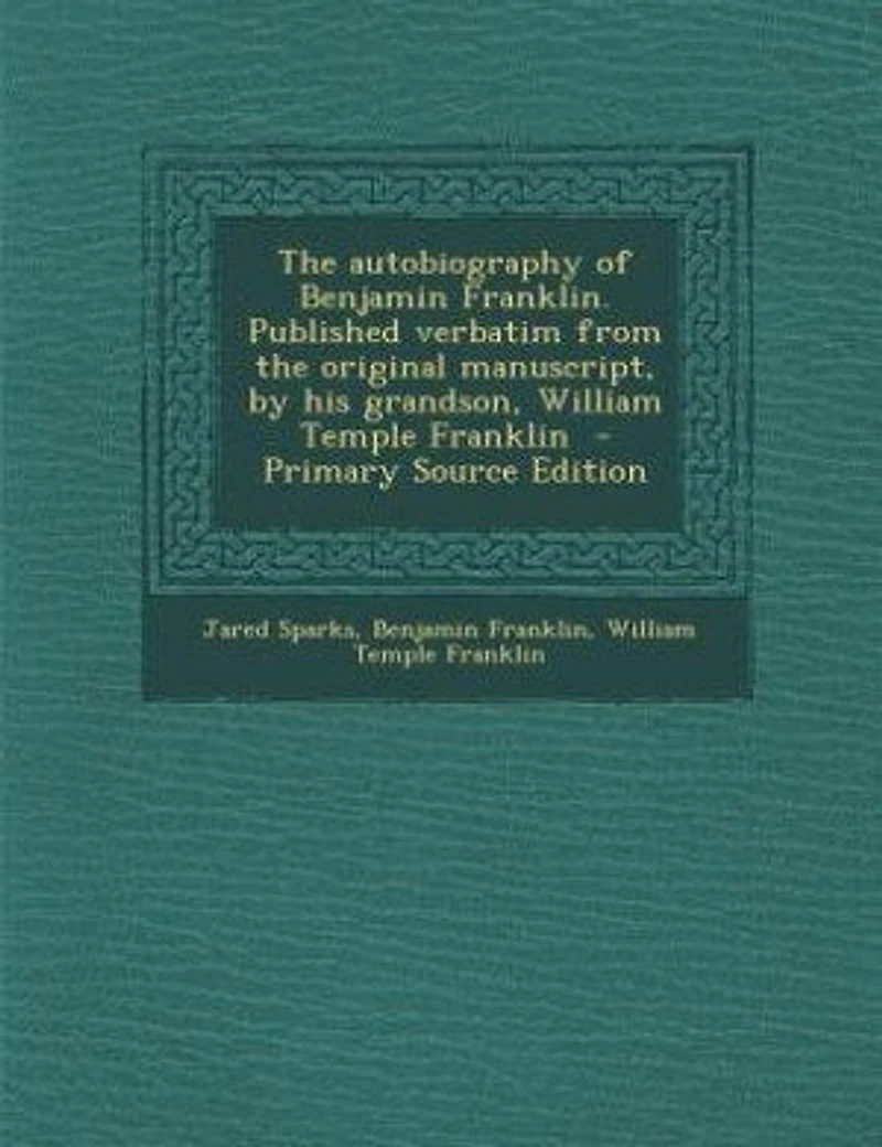 The autobiography of Benjamin Franklin. Published verbatim from the original manuscript, by his grandson, William Temple Franklin