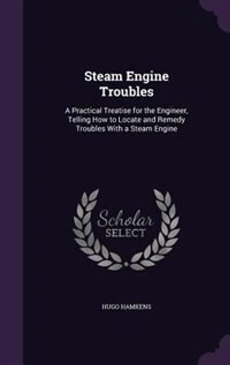 Steam Engine Troubles: a Practical Treatise for the Engineer, Telling How to Locate and Remedy Troubles With Engin