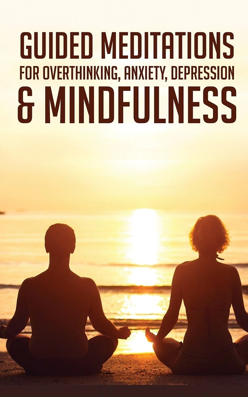 Guided Meditations For Overthinking, Anxiety, Depression& Mindfulness: Beginners Scripts For Deep Sleep, Insomnia, Self-Healing, Relaxation, Overthinking, Chakra Healing& Awakening
