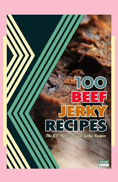 100 Beef Jerky Recipes: The 100 Most Popular Jerky Recipes