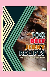 100 Beef Jerky Recipes: The 100 Most Popular Jerky Recipes