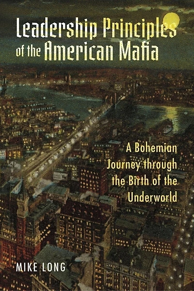 Leadership Principles of the American Mafia: A Bohemian Journey through the Birth of the Underworld