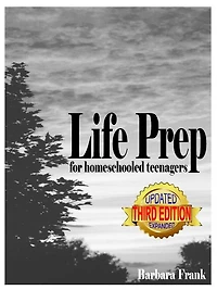 Life Prep for Homeschooled Teenagers, Third Edition: A Parent-Friendly Curriculum For Teaching Teens About Credit Cards, Auto And Health Insurance, Managing Money And Becoming Debt-Free While Living Their Values