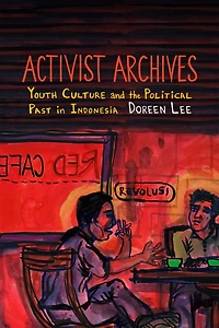 Activist Archives: Youth Culture And The Political Past Indonesia