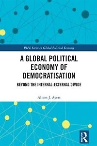 A Global Political Economy Of Democratisation: Beyond The Internal-external Divide