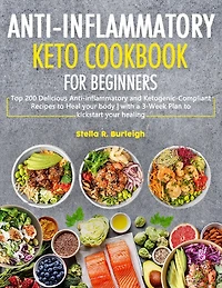 The Anti-Inflammatory Keto Cookbook for Beginners: Top 200 Delicious Anti-inflammatory and Ketogenic-Compliant Recipes to Heal your body - with a 3-Week Plan to kickstart your healing