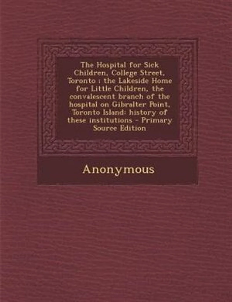 the Hospital for Sick Children, College Street, Toronto ; Lakeside Home Little Convalescent Branch of on Gibralter Point, Island: History These Institutions
