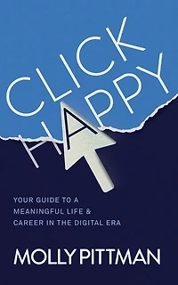Click Happy: Your Guide To A Meaningful Life & Career In The Digital Era