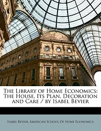 The Library Of Home Economics: House, Its Plan, Decoration And Care