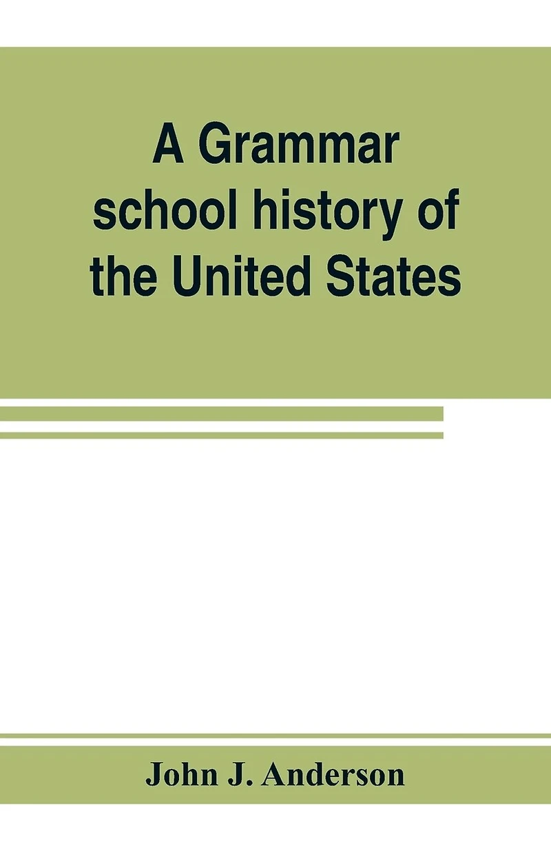A grammar school history of the United States: to which are added the Constitution of the United States with questions and explanations: the Declaration of Independence and Washington's farewell address