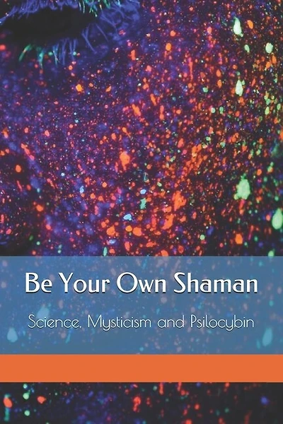 Be Your Own Shaman: Science, Mysticism and Psilocybin