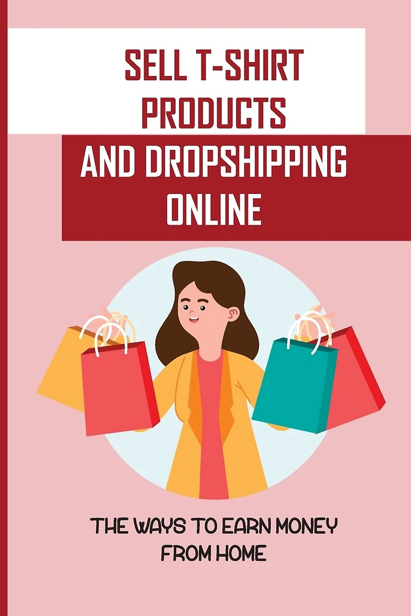 Sell T-Shirt Products And Dropshipping Online: The Ways To Earn Money From Home: How To Sell Your Products