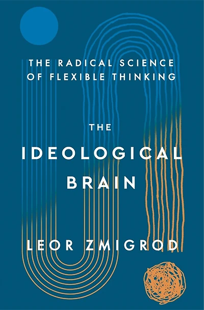The Ideological Brain: How Rigid Beliefs Harm Our Minds and Bodies, Why It Matters