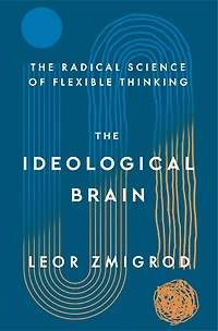 The Ideological Brain: How Rigid Beliefs Harm Our Minds and Bodies, Why It Matters
