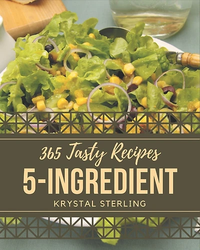 365 Tasty 5-Ingredient Recipes: Greatest 5-Ingredient Cookbook of All Time