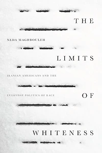 the Limits of Whiteness: Iranian Americans and Everyday Politics Race
