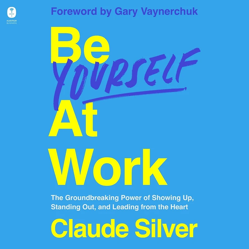 Be Yourself at Work: the Groundbreaking Power of Showing Up, Standing Out, and Leading from Heart