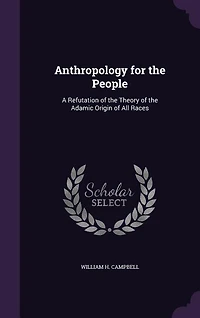 Anthropology for the People: A Refutation of the Theory of the Adamic Origin of All Races