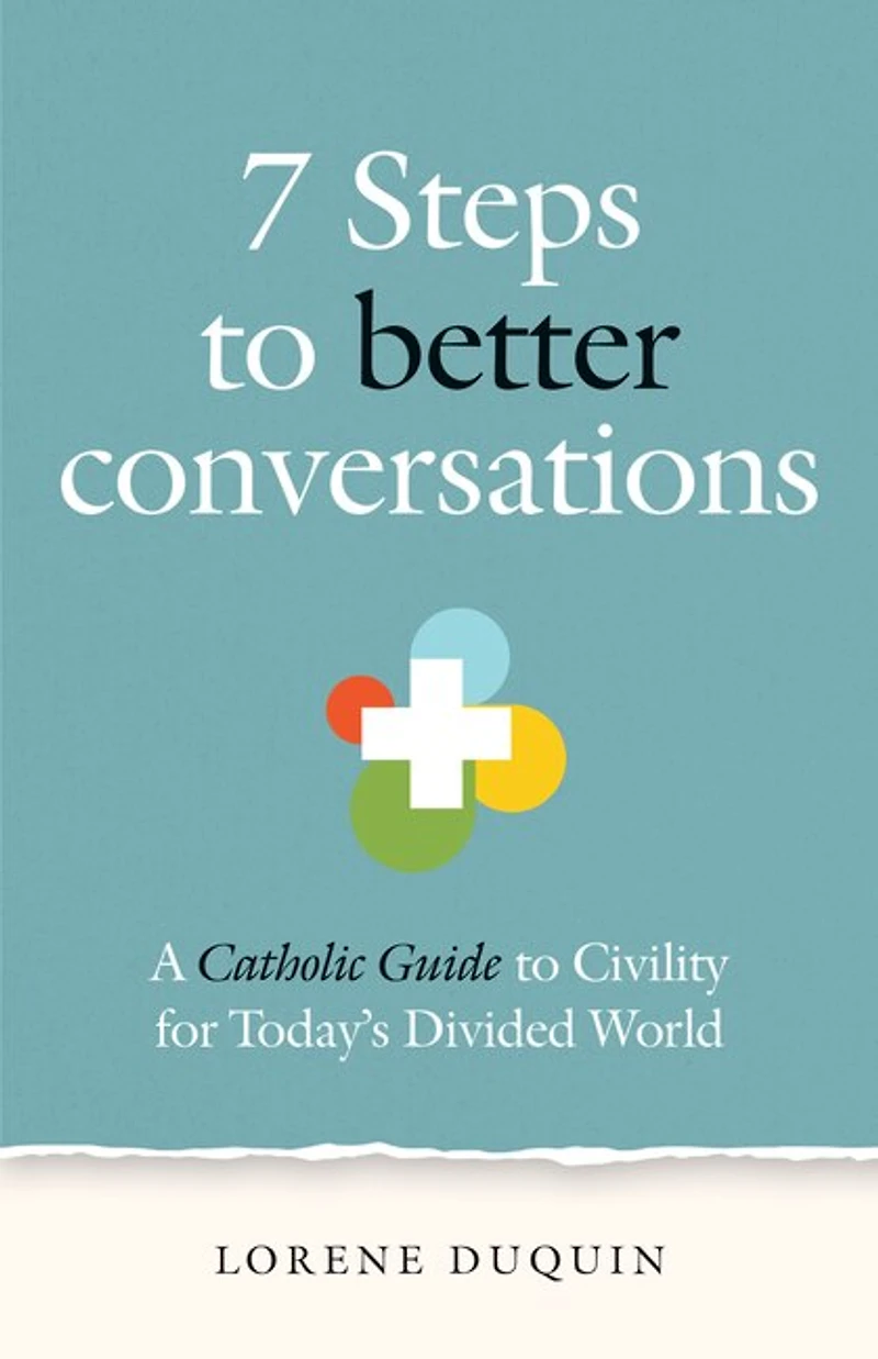 7 Steps to Better Conversations: A Catholic Guide to Civility for Today's Divided World