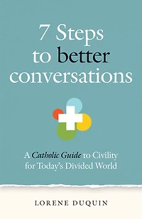 7 Steps to Better Conversations: A Catholic Guide to Civility for Today's Divided World