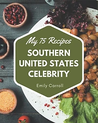 My 75 Southern United States Celebrity Recipes: The Highest Rated Southern United States Celebrity Cookbook You Should Read