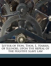 Letter of Hon. Thos. L. Harris, Illinois, Upon the Repeal Fugitive Slave Law