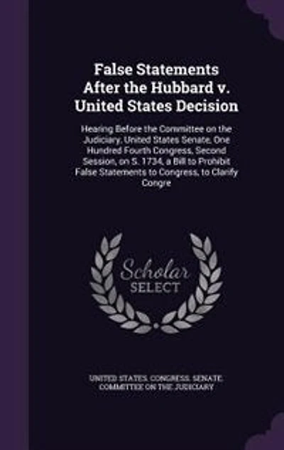False Statements After the Hubbard v. United States Decision: Hearing Before Committee on Judiciary, Senate, One Hundred Fourth Congress, Second Session, S. 1734, a Bill to Prohibit Clarify Congre