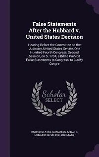 False Statements After the Hubbard v. United States Decision: Hearing Before Committee on Judiciary, Senate, One Hundred Fourth Congress, Second Session, S. 1734, a Bill to Prohibit Clarify Congre