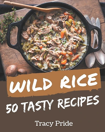 50 Tasty Wild Rice Recipes: A Wild Rice Cookbook for Effortless Meals