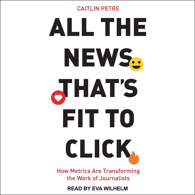 All the News That’s Fit to Click: How Metrics Are Transforming Work of Journalists