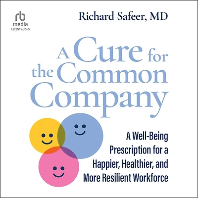 a Cure for the Common Company: Well-Being Prescription Happier, Healthier, and More Resilient Workforce