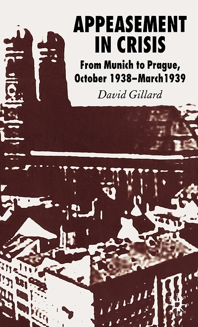 Appeasement Crisis: From Munich To Prague, October 1938-march 1939
