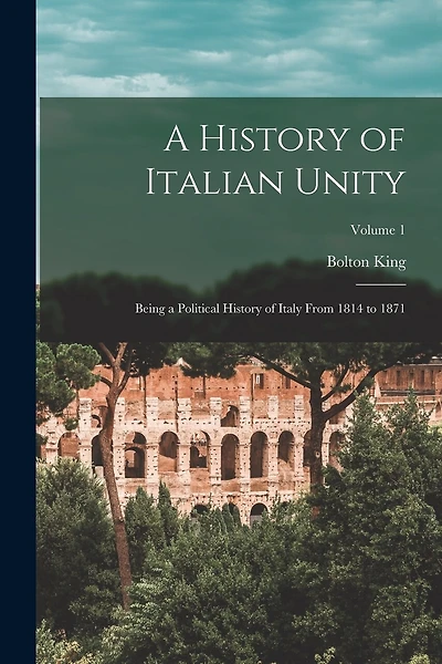 A History of Italian Unity: Being a Political History of Italy From 1814 to 1871; Volume 1