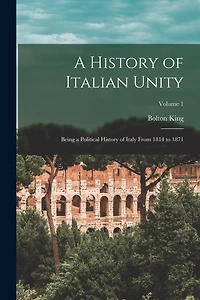 A History of Italian Unity: Being a Political History of Italy From 1814 to 1871; Volume 1