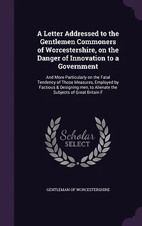 a Letter: Addressed to the Gentlemen Commoners of Worcestershire, on Danger Innovation Government
