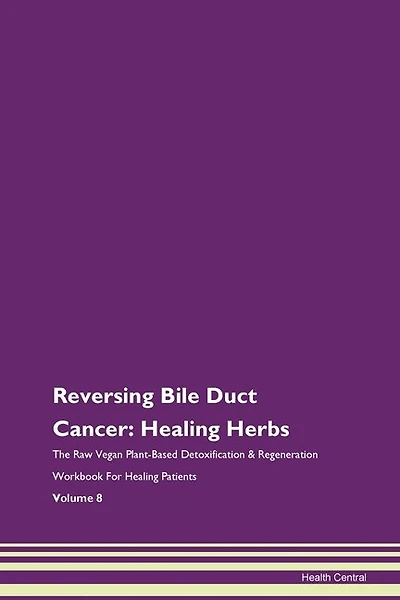Reversing Bile Duct Cancer: Healing Herbs The Raw Vegan Plant-based Detoxification & Regeneration Workbook For Healing Patients