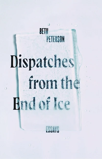 Dispatches From The End Of Ice: Essays