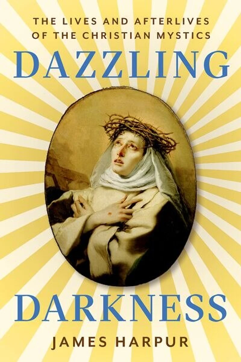 Dazzling Darkness: the Lives and Afterlives of Christian Mystics