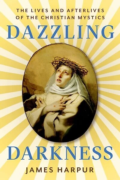 Dazzling Darkness: the Lives and Afterlives of Christian Mystics